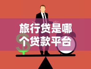 旅行贷是哪个贷款平台?正规旅行贷款渠道推荐 旅行贷是哪个贷款平台?正规旅行贷款渠道推荐