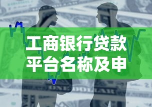 工商银行贷款平台名称及申请攻略