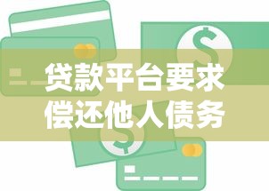 贷款平台要求偿还他人债务？这些法律知识你必须了解