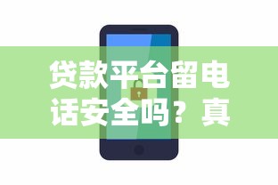 贷款平台留电话安全吗？真实情况与风险解析