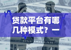 贷款平台有哪几种模式？一文看懂主流借贷方式