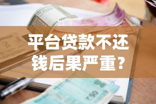 平台贷款不还钱后果严重？必看的法律与信用风险