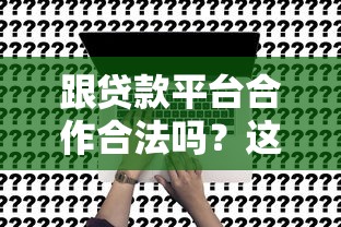 跟贷款平台合作合法吗？这5个关键点帮你避坑