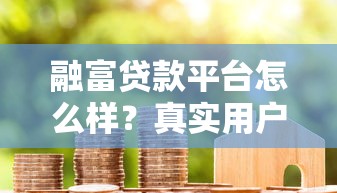 融富贷款平台怎么样？真实用户评测与贷款流程解析