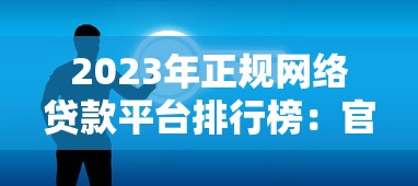 2023年正规网络贷款平台排行榜：官方推荐，安全可靠