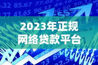 2023年正规网络贷款平台排行榜：官方推荐，安全可靠