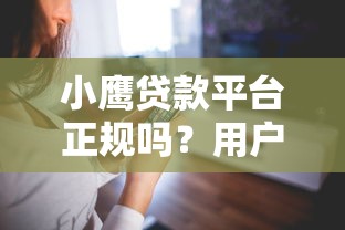 小鹰贷款平台正规吗？用户真实评价及使用体验解析