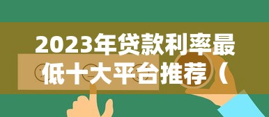 2023年贷款利率最低十大平台推荐（真实对比）