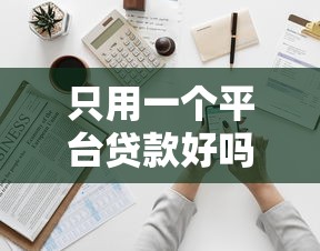 只用一个平台贷款好吗？全面解析优缺点与注意事项