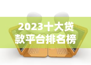 2023十大贷款平台排名榜：正规低息快速到账推荐