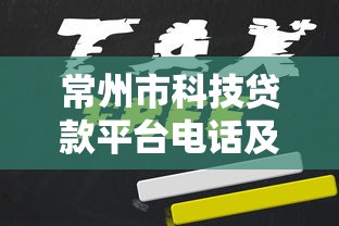 常州市科技贷款平台电话及申请指南：科技企业贷款全攻略