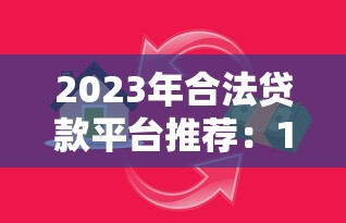 2023年合法贷款平台推荐：10家持牌机构安全借款指南