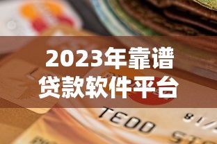 2023年靠谱贷款软件平台推荐及选择指南