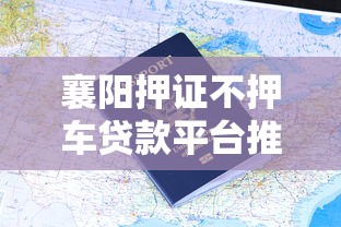 襄阳押证不押车贷款平台推荐及申请指南