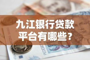 九江银行贷款平台有哪些？各类贷款产品详解及申请攻略