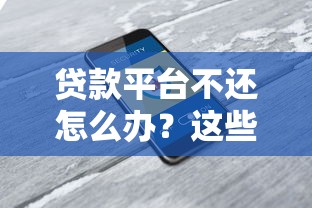 贷款平台不还怎么办？这些法律咨询电话能帮你