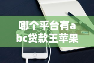 哪个平台有abc贷款王苹果手机版？最新贷款平台推荐及申请攻略