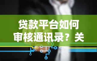 贷款平台如何审核通讯录？关键流程与用户应对策略