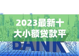2023最新十大小额贷款平台排行榜：正规靠谱平台推荐