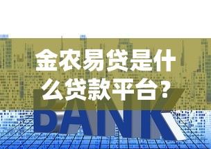 金农易贷是什么贷款平台？申请条件、利率、流程全面解析