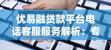 优易融贷款平台电话客服服务解析：专业高效助力贷款申请