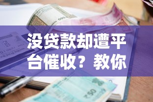 没贷款却遭平台催收？教你6招应对虚假催收困扰