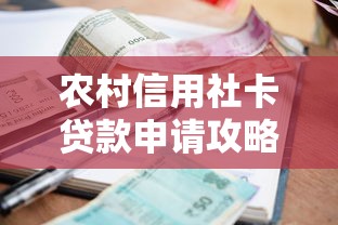 农村信用社卡贷款申请攻略：低利率+灵活期限一站式指南