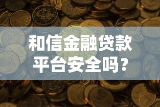 和信金融贷款平台安全吗？真实资质与用户评价解析
