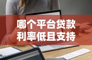 哪个平台贷款利率低且支持先息后本？最新贷款平台对比分析