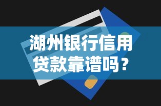 湖州银行信用贷款靠谱吗？额度、利率、申请条件全解析