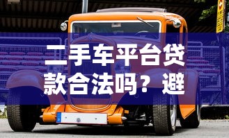 二手车平台贷款合法吗？避坑指南与风险解析