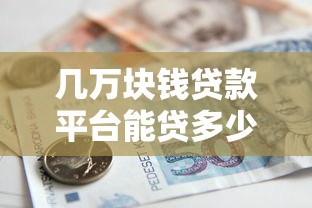 几万块钱贷款平台能贷多少？额度解析与申请指南