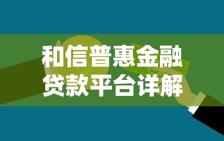 和信普惠金融贷款平台详解：产品、利率、申请流程全解析