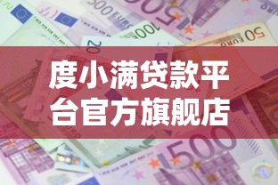 度小满贷款平台官方旗舰店：正规贷款产品解析与申请指南