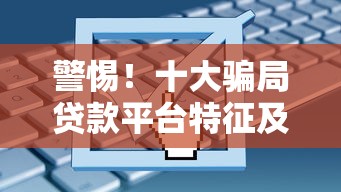 警惕！十大骗局贷款平台特征及避坑指南