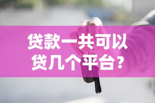 贷款一共可以贷几个平台？这些限制和风险要提前知道