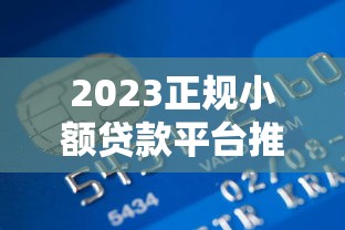 2023正规小额贷款平台推荐：几千元以下快速到账攻略