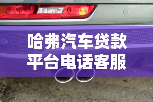 哈弗汽车贷款平台电话客服指南：贷款流程、优势与常见问题解析