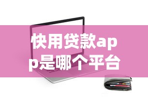 快用贷款app是哪个平台旗下的？详细解析平台背景及产品特点