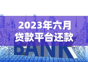 2023年六月贷款平台还款指南：注意事项与省息技巧