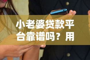 小老婆贷款平台靠谱吗？用户真实评测与贷款攻略