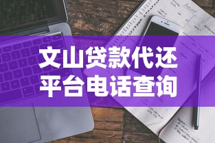 文山贷款代还平台电话查询及正规渠道推荐