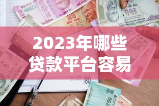 2023年哪些贷款平台容易申请且额度高