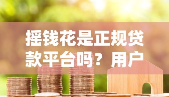 摇钱花是正规贷款平台吗？用户真实评价与资质解析