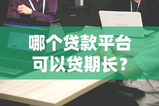 哪个贷款平台可以贷期长？10家长期贷款产品对比推荐