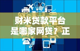财米贷款平台是哪家网贷？正规性、利率及申请条件解析