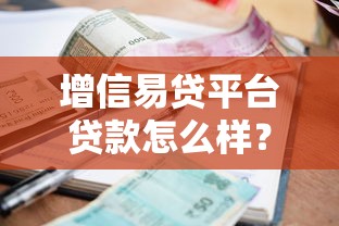 增信易贷平台贷款怎么样？资质、利率、额度全面解析