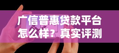 广信普惠贷款平台怎么样？真实评测与用户反馈解析