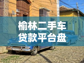 榆林二手车贷款平台盘点：哪家更靠谱？