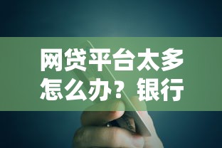 网贷平台太多怎么办？银行贷款能解决资金难题吗？